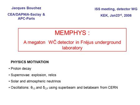 Jacques Bouchez CEA/DAPNIA-Saclay & APC-Paris ISS meeting, detector WG KEK, Jan23 rd, 2006 MEMPHYS : A megaton WČ detector in Fréjus underground laboratory.