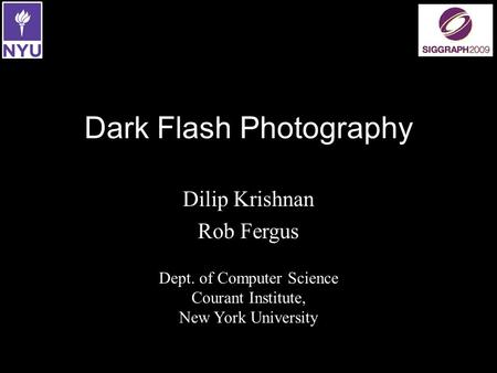 Dark Flash Photography Dilip Krishnan Rob Fergus Dept. of Computer Science Courant Institute, New York University.