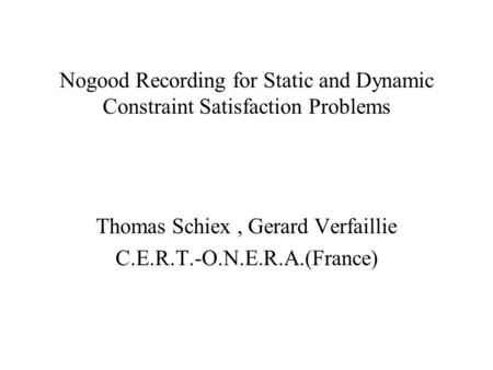 Nogood Recording for Static and Dynamic Constraint Satisfaction Problems Thomas Schiex, Gerard Verfaillie C.E.R.T.-O.N.E.R.A.(France)