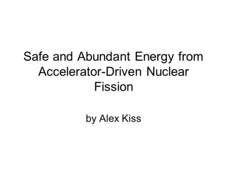 Safe and Abundant Energy from Accelerator-Driven Nuclear Fission by Alex Kiss.
