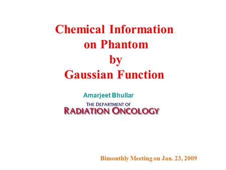 Bimonthly Meeting on Jan. 23, 2009 Chemical Information on Phantom by Gaussian Function Amarjeet Bhullar.
