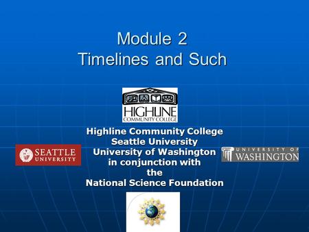 Module 2 Timelines and Such Highline Community College Seattle University University of Washington in conjunction with the National Science Foundation.