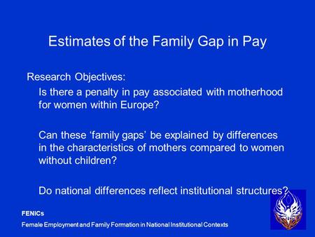 FENICs Female Employment and Family Formation in National Institutional Contexts Estimates of the Family Gap in Pay Research Objectives: Is there a penalty.