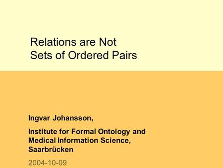 Relations are Not Sets of Ordered Pairs Ingvar Johansson, Institute for Formal Ontology and Medical Information Science, Saarbrücken 2004-10-09.