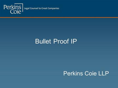 Bullet Proof IP Perkins Coie LLP.  Full Service Firm slanted towards high tech companies  700 lawyers; 14 offices  Named one of the Best 100 Companies