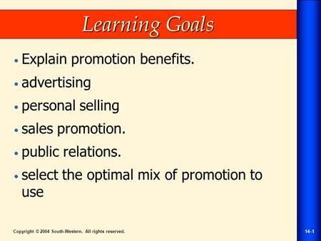 Copyright © 2004 South-Western. All rights reserved.14–1 Learning Goals Explain promotion benefits. advertising personal selling sales promotion. public.