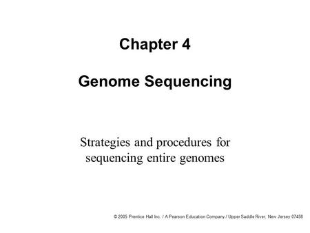 © 2005 Prentice Hall Inc. / A Pearson Education Company / Upper Saddle River, New Jersey 07458 Chapter 4 Genome Sequencing Strategies and procedures for.
