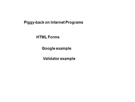 HTML Forms Piggy-back on Internet Programs Google example Validator example.