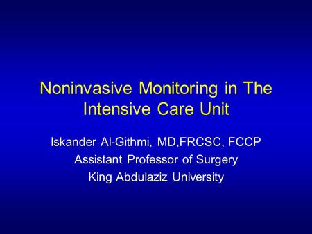 Noninvasive Monitoring in The Intensive Care Unit Iskander Al-Githmi, MD,FRCSC, FCCP Assistant Professor of Surgery King Abdulaziz University.