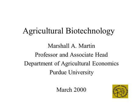 Agricultural Biotechnology Marshall A. Martin Professor and Associate Head Department of Agricultural Economics Purdue University March 2000.