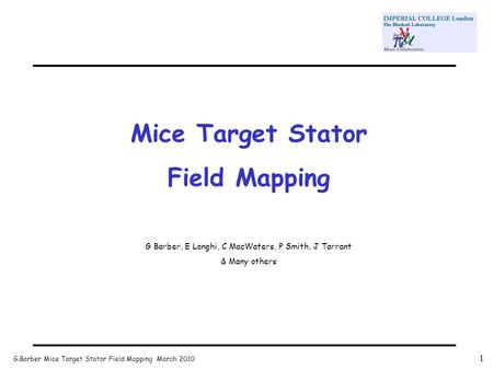 G.Barber Mice Target Stator Field Mapping March 2010 1 Mice Target Stator Field Mapping G Barber, E Longhi, C MacWaters, P Smith, J Tarrant & Many others.
