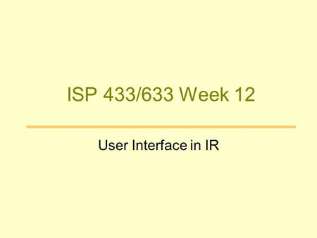 ISP 433/633 Week 12 User Interface in IR. Why care about User Interface in IR Human Search using IR depends on –Search in IR and search in human memory.