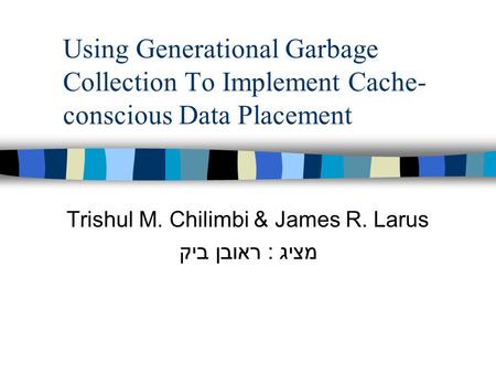 Using Generational Garbage Collection To Implement Cache- conscious Data Placement Trishul M. Chilimbi & James R. Larus מציג : ראובן ביק.
