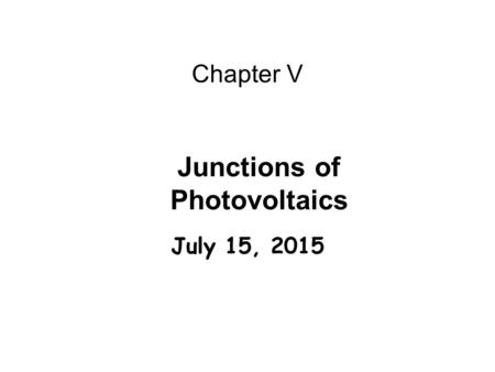 Chapter V July 15, 2015 Junctions of Photovoltaics.