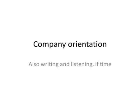 Company orientation Also writing and listening, if time.