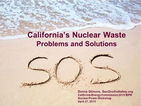 California’s Nuclear Waste Problems and Solutions Donna Gilmore, SanOnofreSafety.org California Energy Commission 2015 IEPR Nuclear Power Workshop April.
