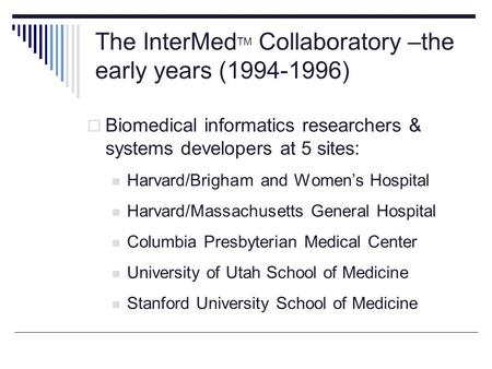 The InterMed TM Collaboratory –the early years (1994-1996)  Biomedical informatics researchers & systems developers at 5 sites: Harvard/Brigham and Women’s.