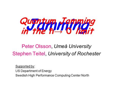 Jamming Peter Olsson, Umeå University Stephen Teitel, University of Rochester Supported by: US Department of Energy Swedish High Performance Computing.