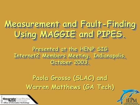Measurement and Fault-Finding Using MAGGIE and PIPES. Presented at the HENP SIG Internet2 Members Meeting, Indianapolis, October 2003. Paola Grosso (SLAC)