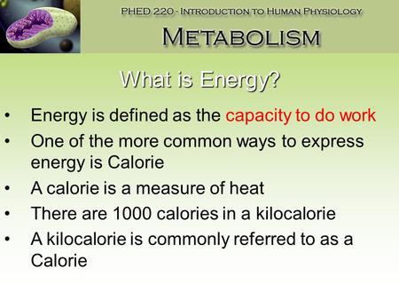 What is Energy? Energy is defined as the capacity to do work One of the more common ways to express energy is Calorie A calorie is a measure of heat There.