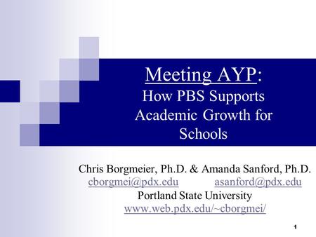 1 Meeting AYP: How PBS Supports Academic Growth for Schools Chris Borgmeier, Ph.D. & Amanda Sanford, Ph.D.