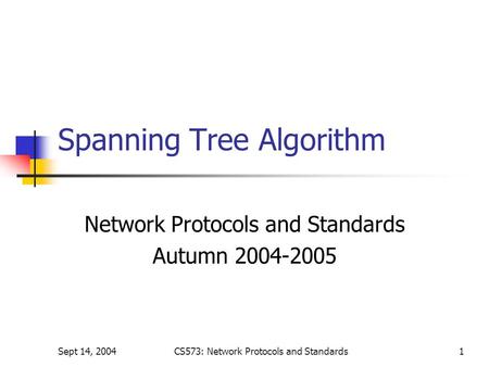 Sept 14, 2004CS573: Network Protocols and Standards1 Spanning Tree Algorithm Network Protocols and Standards Autumn 2004-2005.