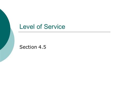 Level of Service Section 4.5. Level of Service: The Basics MMeasure performance by density. RRatio of operating capacity to speed. UUnits: passenger.