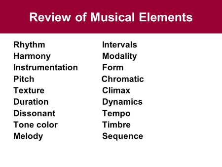Review of Musical Elements RhythmIntervals HarmonyModality InstrumentationForm Pitch Chromatic TextureClimax DurationDynamics DissonantTempo Tone colorTimbre.