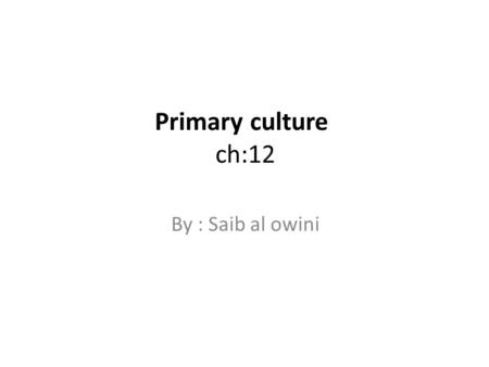 Primary culture ch:12 By : Saib al owini. Primary culture: steps 1- ISOLATION OF THE TISSUE 2- Dissection and/or disaggregation : -Mechanically: sieving.