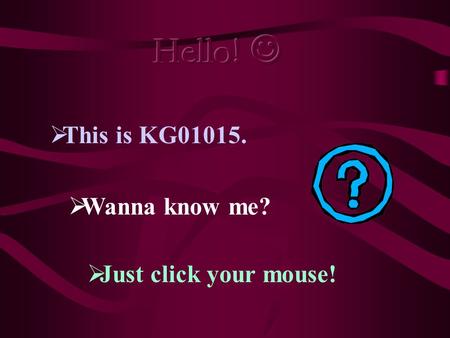  This is KG01015.  Just click your mouse!  Wanna know me?
