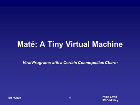 Philip Levis UC Berkeley 6/17/20021 Maté: A Tiny Virtual Machine Viral Programs with a Certain Cosmopolitan Charm.