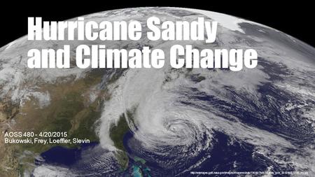 Hurricane Sandy and Climate Change AOSS 480 - 4/20/2015 Bukowski, Frey, Loeffler, Slevin
