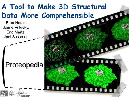 Proteopedia Eran Hodis, Jaime Prilusky, Eric Martz, Joel Sussman A Tool to Make 3D Structural Data More Comprehensible.
