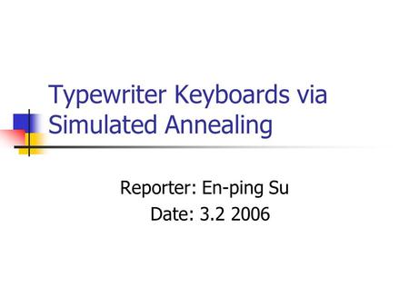 Typewriter Keyboards via Simulated Annealing Reporter: En-ping Su Date: 3.2 2006.