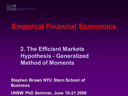 Empirical Financial Economics 2. The Efficient Markets Hypothesis - Generalized Method of Moments Stephen Brown NYU Stern School of Business UNSW PhD Seminar,