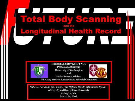 Total Body Scanning Longitudinal Health Record Richard M. Satava, MD FACS Professor of Surgery University of Washington and Senior Science Advisor US Army.