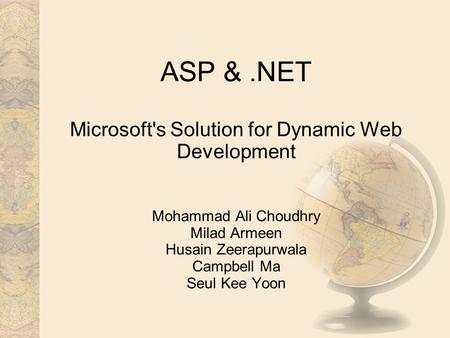 ASP &.NET Microsoft's Solution for Dynamic Web Development Mohammad Ali Choudhry Milad Armeen Husain Zeerapurwala Campbell Ma Seul Kee Yoon.