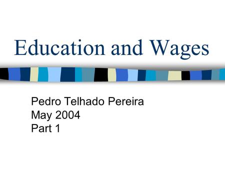 Education and Wages Pedro Telhado Pereira May 2004 Part 1.