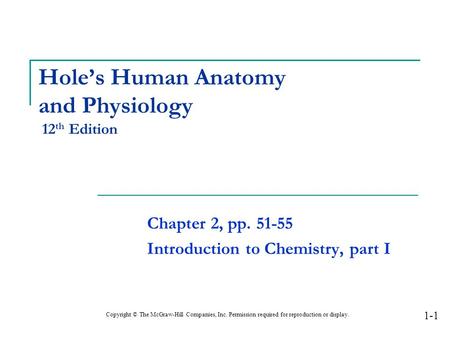 Hole’s Human Anatomy and Physiology 12 th Edition Chapter 2, pp. 51-55 Introduction to Chemistry, part I Copyright © The McGraw-Hill Companies, Inc. Permission.