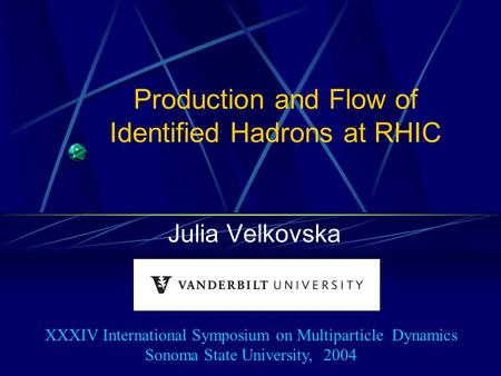 Production and Flow of Identified Hadrons at RHIC Julia Velkovska XXXIV International Symposium on Multiparticle Dynamics Sonoma State University, 2004.