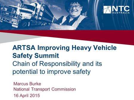 ARTSA Improving Heavy Vehicle Safety Summit Chain of Responsibility and its potential to improve safety Marcus Burke National Transport Commission 16 April.