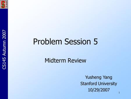 1 Problem Session 5 Midterm Review Yusheng Yang Stanford University 10/29/2007 CS145 Autumn 2007.