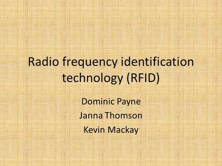 Radio frequency identification technology (RFID) Dominic Payne Janna Thomson Kevin Mackay.