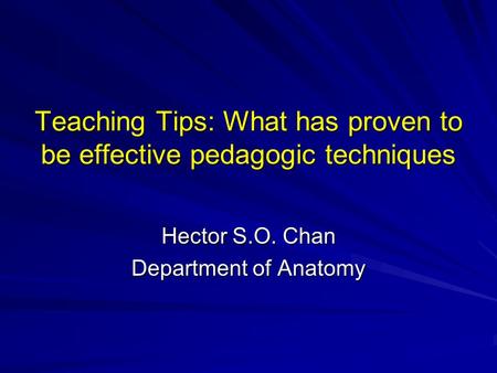 Teaching Tips: What has proven to be effective pedagogic techniques Hector S.O. Chan Department of Anatomy.