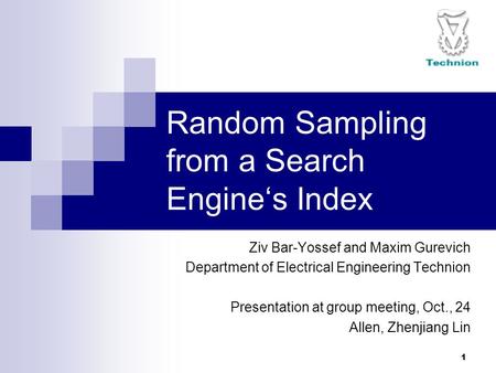 1 Random Sampling from a Search Engine‘s Index Ziv Bar-Yossef and Maxim Gurevich Department of Electrical Engineering Technion Presentation at group meeting,