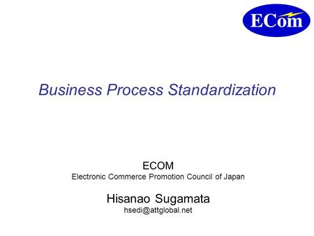 Business Process Standardization ECOM Electronic Commerce Promotion Council of Japan Hisanao Sugamata