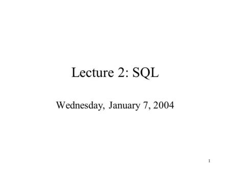 1 Lecture 2: SQL Wednesday, January 7, 2004. 2 Agenda Leftovers from Monday The relational model (very quick) SQL Homework #1 given out later this week.