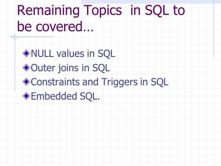 Remaining Topics in SQL to be covered… NULL values in SQL Outer joins in SQL Constraints and Triggers in SQL Embedded SQL.