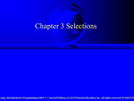 Liang, Introduction to Programming with C++, Second Edition, (c) 2010 Pearson Education, Inc. All rights reserved. 01360972001 Chapter 3 Selections.