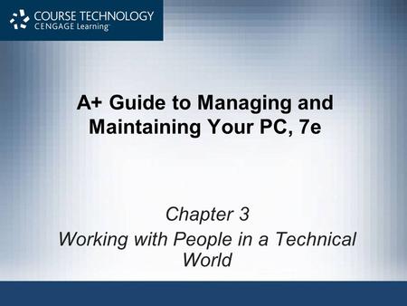 A+ Guide to Managing and Maintaining Your PC, 7e Chapter 3 Working with People in a Technical World.